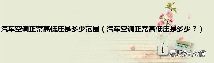 汽车空调正常高低压是多少? 汽车空调正常高低压是多少范围