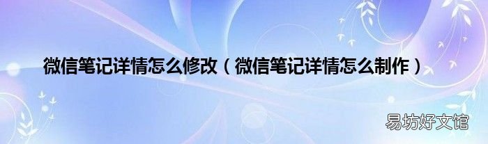 微信笔记详情怎么制作 微信笔记详情怎么修改