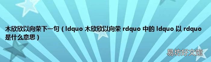 ldquo 木欣欣以向荣 rdquo 中的 ldquo 以 rdquo 是什么意思 木欣欣以向荣下一句