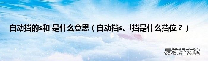 自动挡s、l挡是什么挡位? 自动挡的s和l是什么意思