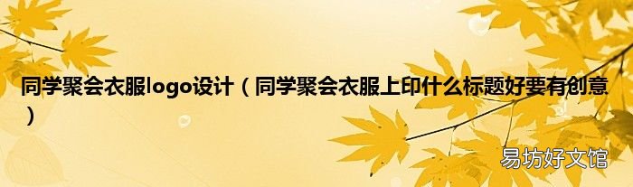 同学聚会衣服上印什么标题好要有创意 同学聚会衣服logo设计