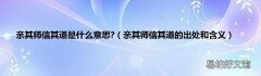 亲其师信其道的出处和含义 亲其师信其道是什么意思?