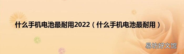 什么手机电池最耐用 什么手机电池最耐用2022