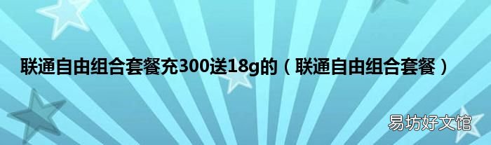 联通自由组合套餐 联通自由组合套餐充300送18g的