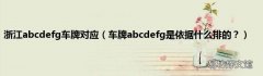 车牌abcdefg是依据什么排的？ 浙江abcdefg车牌对应