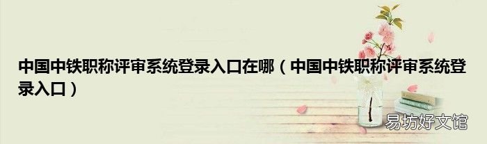 中国中铁职称评审系统登录入口 中国中铁职称评审系统登录入口在哪