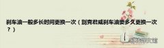 别克君威刹车油要多久更换一次？ 刹车油一般多长时间更换一次