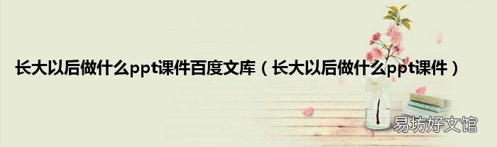 长大以后做什么ppt课件 长大以后做什么ppt课件百度文库
