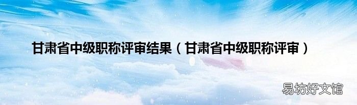 甘肃省中级职称评审 甘肃省中级职称评审结果