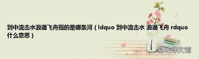 ldquo 到中流击水 浪遏飞舟 rdquo 什么意思 到中流击水浪遏飞舟指的是哪条河