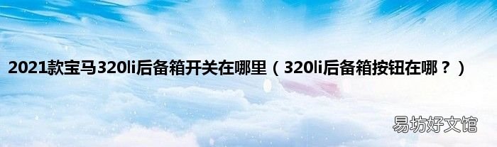 320li后备箱按钮在哪? 2021款宝马320li后备箱开关在哪里