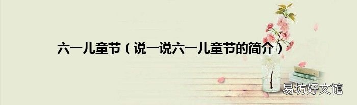 说一说六一儿童节的简介 六一儿童节