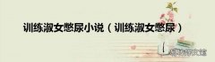 训练淑女憋尿 训练淑女憋尿小说
