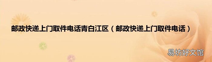 邮政快递上门取件电话 邮政快递上门取件电话青白江区