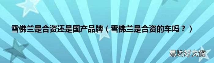 雪佛兰是合资的车吗? 雪佛兰是合资还是国产品牌