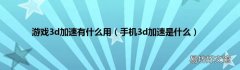手机3d加速是什么 游戏3d加速有什么用