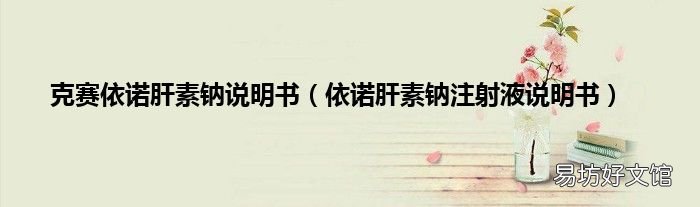 依诺肝素钠注射液说明书 克赛依诺肝素钠说明书