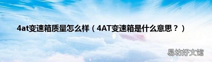 4AT变速箱是什么意思？ 4at变速箱质量怎么样