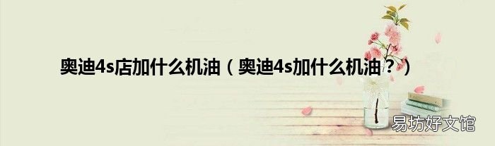 奥迪4s加什么机油？ 奥迪4s店加什么机油