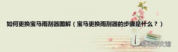 宝马更换雨刮器的步骤是什么? 如何更换宝马雨刮器图解