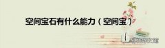 空间宝 空间宝石有什么能力