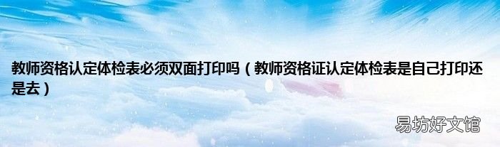 教师资格证认定体检表是自己打印还是去 教师资格认定体检表必须双面打印吗
