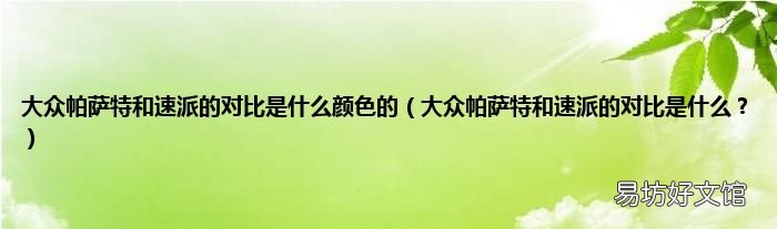 大众帕萨特和速派的对比是什么? 大众帕萨特和速派的对比是什么颜色的