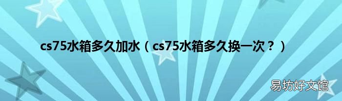 cs75水箱多久换一次? cs75水箱多久加水