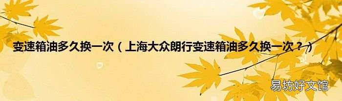 上海大众朗行变速箱油多久换一次？ 变速箱油多久换一次
