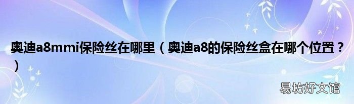 奥迪a8的保险丝盒在哪个位置? 奥迪a8mmi保险丝在哪里