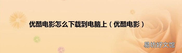 优酷电影 优酷电影怎么下载到电脑上