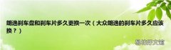 大众朗逸的刹车片多久应该换？ 朗逸刹车盘和刹车片多久更换一次