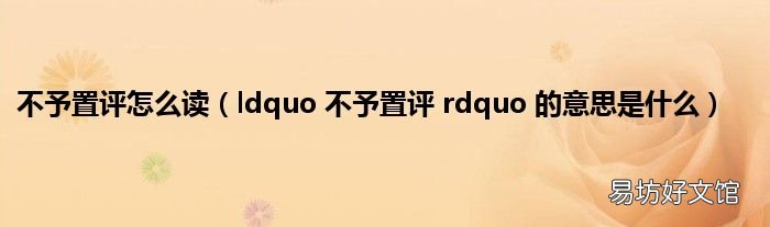 ldquo 不予置评 rdquo 的意思是什么 不予置评怎么读
