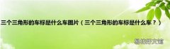 三个三角形的车标是什么车？ 三个三角形的车标是什么车图片