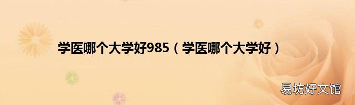 学医哪个大学好 学医哪个大学好985