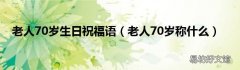 老人70岁称什么 老人70岁生日祝福语