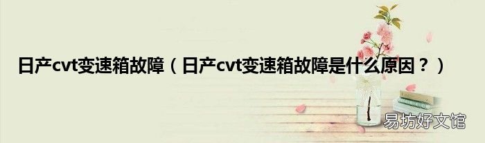 日产cvt变速箱故障是什么原因? 日产cvt变速箱故障
