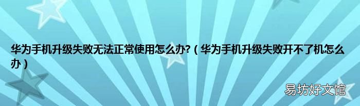 华为手机升级失败开不了机怎么办 华为手机升级失败无法正常使用怎么办?