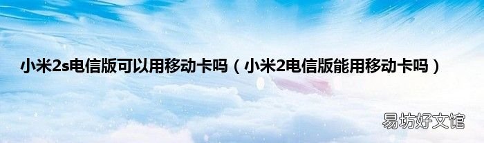 小米2电信版能用移动卡吗 小米2s电信版可以用移动卡吗