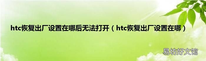 htc恢复出厂设置在哪 htc恢复出厂设置在哪后无法打开