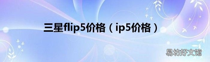 ip5价格 三星flip5价格