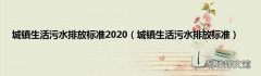 城镇生活污水排放标准 城镇生活污水排放标准2020