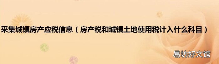房产税和城镇土地使用税计入什么科目 采集城镇房产应税信息