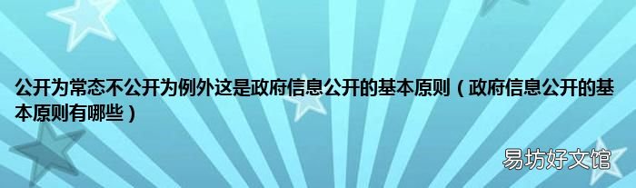 政府信息公开的基本原则有哪些 公开为常态不公开为例外这是政府信息公开的基本原则