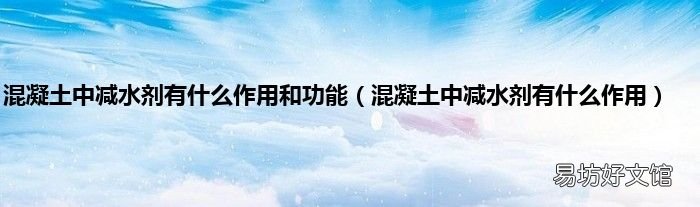 混凝土中减水剂有什么作用 混凝土中减水剂有什么作用和功能