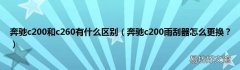 奔驰c200雨刮器怎么更换？ 奔驰c200和c260有什么区别