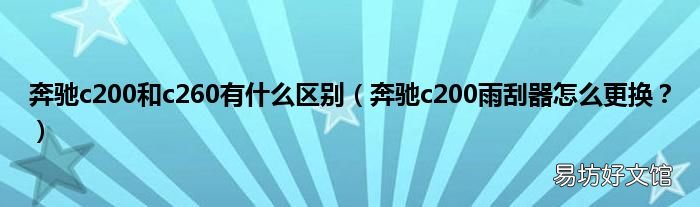 奔驰c200雨刮器怎么更换? 奔驰c200和c260有什么区别