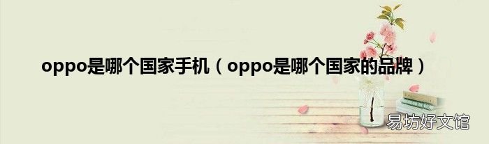 oppo是哪个国家的品牌 oppo是哪个国家手机