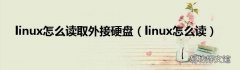 linux怎么读 linux怎么读取外接硬盘