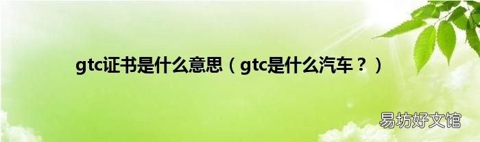 gtc是什么汽车? gtc证书是什么意思